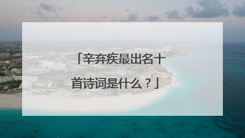 辛弃疾最出名十首诗词是什么？