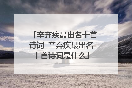 辛弃疾最出名十首诗词 辛弃疾最出名十首诗词是什么