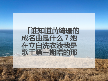 谁知道黄绮珊的成名曲是什么?她在立白洗衣液我是歌手第三期唱的那首歌原唱是谁?