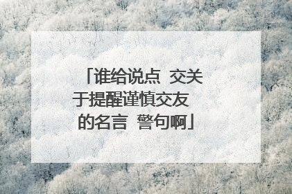 谁给说点 交关于提醒谨慎交友 的名言 警句啊