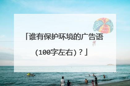 谁有保护环境的广告语(100字左右)？