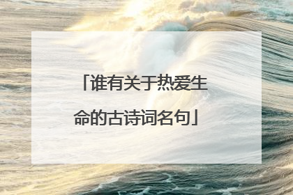 谁有关于热爱生命的古诗词名句