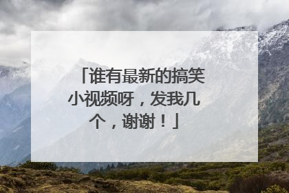谁有最新的搞笑小视频呀,发我几个,谢谢!