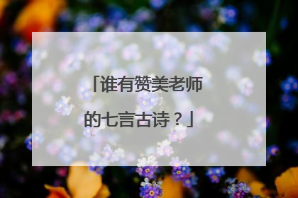谁有赞美老师的七言古诗?