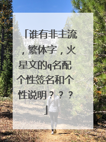 谁有非主流,繁体字,火星文的q名配个性签名和个性说明???