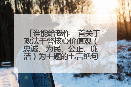 谁能给我作一首关于政法干警核心价值观(忠诚、为民、公正、廉洁)为主题的七言绝句的对联啊?万分感谢