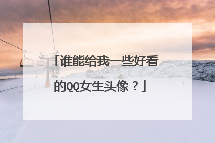 谁能给我一些好看的QQ女生头像？