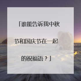 谁能告诉我中秋节和国庆节在一起的祝福语?