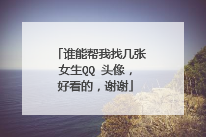谁能帮我找几张女生QQ 头像,好看的,谢谢