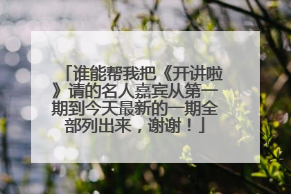 谁能帮我把《开讲啦》请的名人嘉宾从第一期到今天最新的一期全部列出来，谢谢！