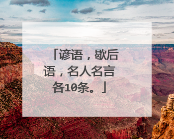 谚语,歇后语,名人名言各10条。