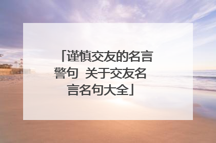 谨慎交友的名言警句 关于交友名言名句大全