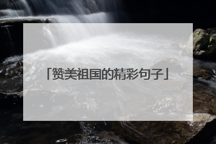 赞美祖国的精彩句子