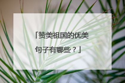 赞美祖国的优美句子有哪些?