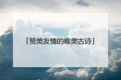 赞美友情的唯美古诗