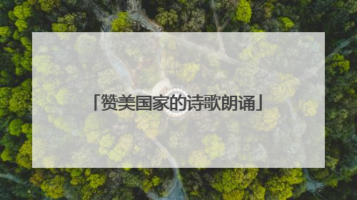 赞美国家的诗歌朗诵