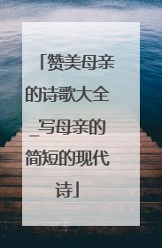 赞美母亲的诗歌大全_写母亲的简短的现代诗