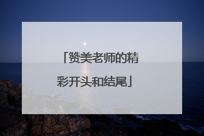 赞美老师的精彩开头和结尾