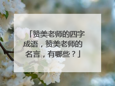 赞美老师的四字成语,赞美老师的名言,有哪些?