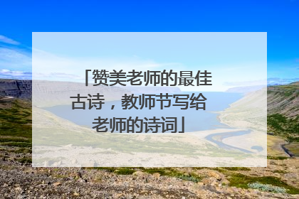 赞美老师的最佳古诗,教师节写给老师的诗词