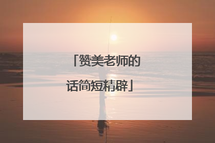 赞美老师的话简短精辟