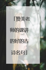 赞美老师的课讲的好的古诗名句