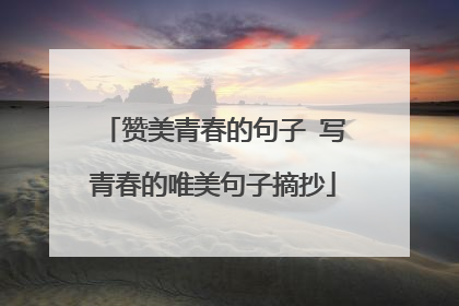 赞美青春的句子 写青春的唯美句子摘抄