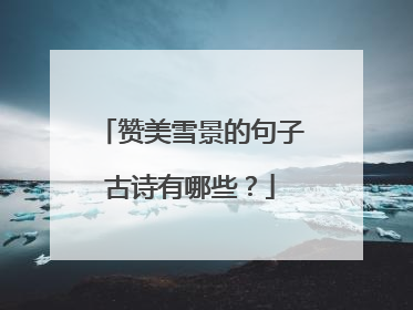 赞美雪景的句子古诗有哪些?