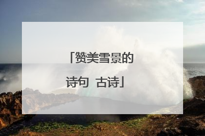 赞美雪景的诗句 古诗