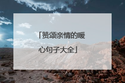 赞颂亲情的暖心句子大全
