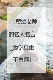 赞颂老师的名人名言_为学莫重于尊师