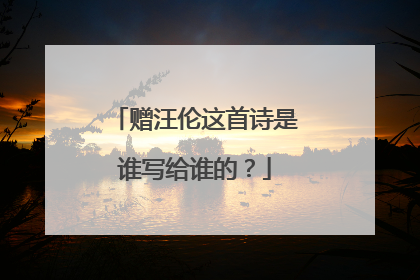 赠汪伦这首诗是谁写给谁的？
