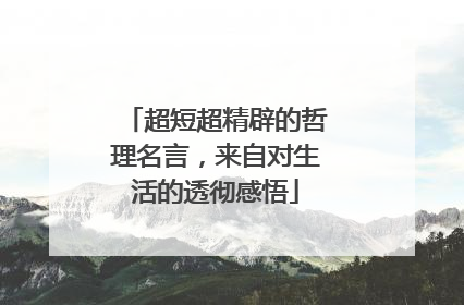 超短超精辟的哲理名言,来自对生活的透彻感悟