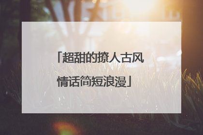 超甜的撩人古风情话简短浪漫