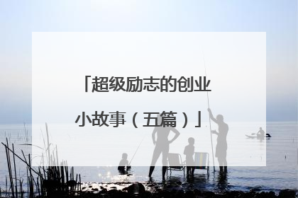 超级励志的创业小故事(五篇)