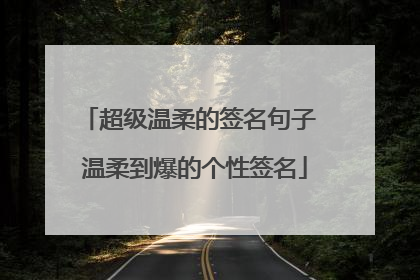 超级温柔的签名句子 温柔到爆的个性签名