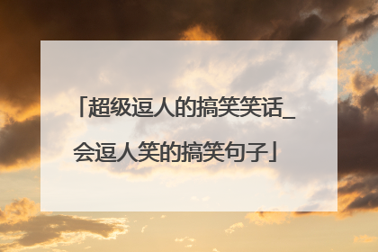 超级逗人的搞笑笑话_会逗人笑的搞笑句子