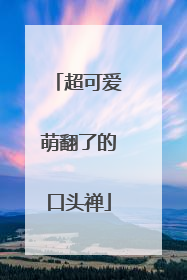 超可爱萌翻了的口头禅