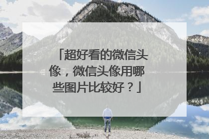 超好看的微信头像,微信头像用哪些图片比较好?