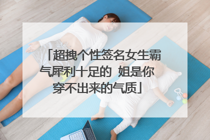超拽个性签名女生霸气犀利十足的 姐是你穿不出来的气质