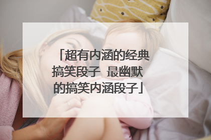 超有内涵的经典搞笑段子 最幽默的搞笑内涵段子