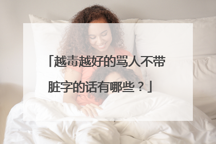 越毒越好的骂人不带脏字的话有哪些?