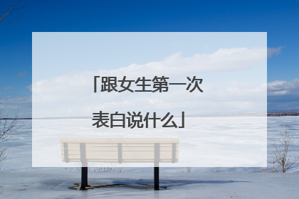 跟女生第一次表白说什么
