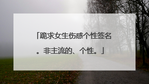 跪求女生伤感个性签名。非主流的、个性。