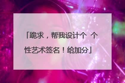 跪求,帮我设计个 个性艺术签名!给加分