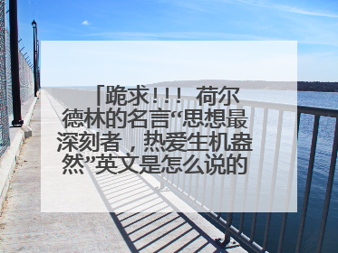 跪求!!! 荷尔德林的名言“思想最深刻者,热爱生机盎然”英文是怎么说的,谢谢!!