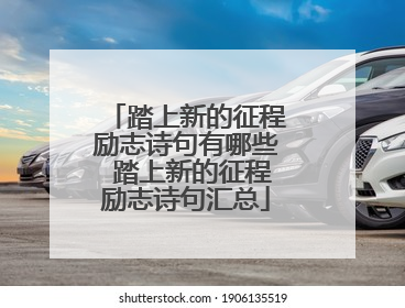 踏上新的征程励志诗句有哪些 踏上新的征程励志诗句汇总