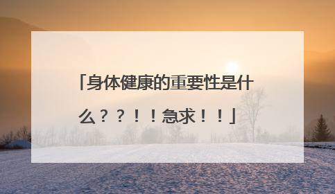身体健康的重要性是什么??!!急求!!