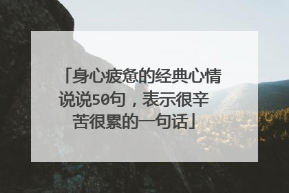 身心疲惫的经典心情说说50句,表示很辛苦很累的一句话