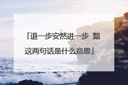 退一步安然进一步 黯这两句话是什么意思